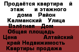 Продаётся квартира 3-й этаж 5 - и этажного дома › Район ­ Калманский › Улица ­ Взлётная › Дом ­ 64 › Общая площадь ­ 45 › Цена ­ 720 000 - Алтайский край Недвижимость » Квартиры продажа   . Алтайский край